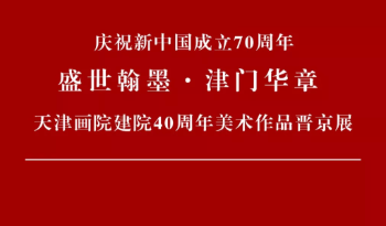 庆祝新中国成立70周年“盛世翰墨·津门华章”—天津画院建院40周年美术作品晋京展